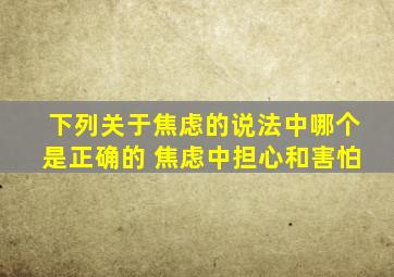 下列关于焦虑的说法中哪个是正确的 焦虑中担心和害怕